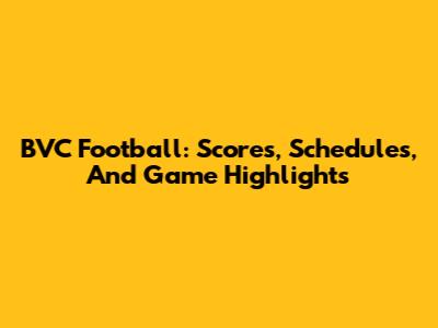 BVC Football: Scores, Schedules, And Game Highlights
