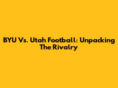 BYU Vs. Utah Football: Unpacking The Rivalry