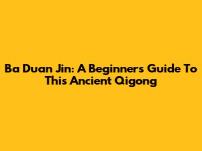 Ba Duan Jin: A Beginner's Guide To This Ancient Qigong