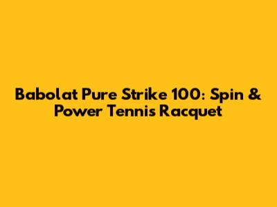 Babolat Pure Strike 100: Spin & Power Tennis Racquet