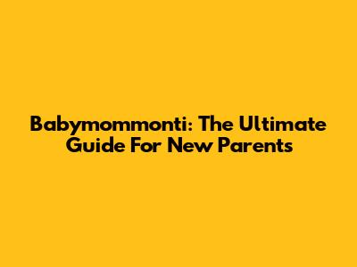 Babymommonti: The Ultimate Guide For New Parents