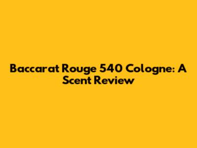 Baccarat Rouge 540 Cologne: A Scent Review