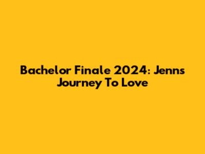 Bachelor Finale 2024: Jenn's Journey To Love