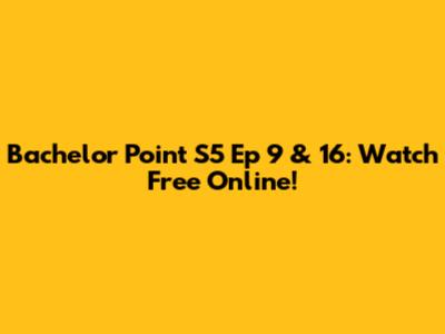 Bachelor Point S5 Ep 9 & 16: Watch Free Online!