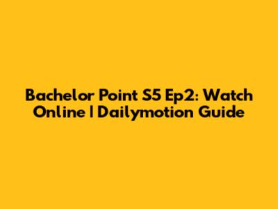 Bachelor Point S5 Ep2: Watch Online | Dailymotion Guide