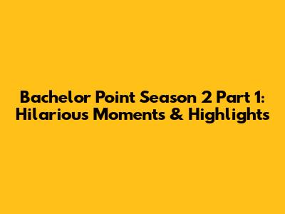 Bachelor Point Season 2 Part 1: Hilarious Moments & Highlights