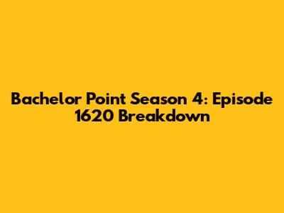Bachelor Point Season 4: Episode 1620 Breakdown