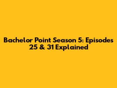 Bachelor Point Season 5: Episodes 25 & 31 Explained