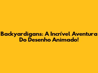 Backyardigans: A Incrível Aventura Do Desenho Animado!
