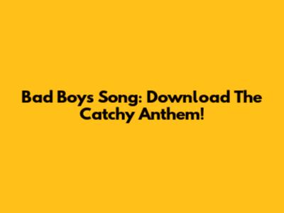 Bad Boys Song: Download The Catchy Anthem!