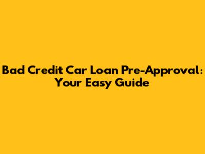 Bad Credit Car Loan Pre-Approval: Your Easy Guide