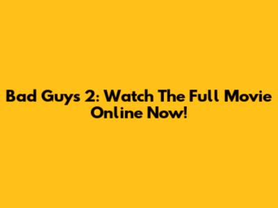 Bad Guys 2: Watch The Full Movie Online Now!