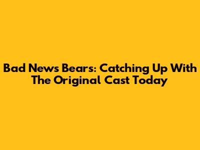 Bad News Bears: Catching Up With The Original Cast Today