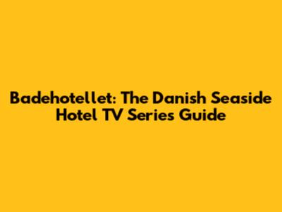 Badehotellet: The Danish Seaside Hotel TV Series Guide