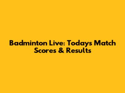 Badminton Live: Today's Match Scores & Results
