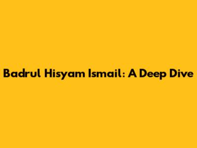 Badrul Hisyam Ismail: A Deep Dive