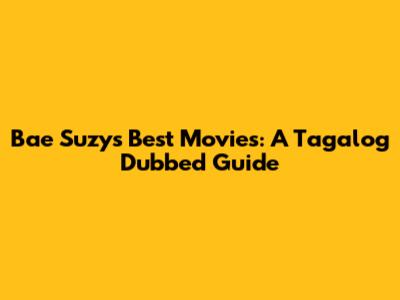 Bae Suzy's Best Movies: A Tagalog Dubbed Guide