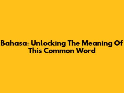 Bahasa: Unlocking The Meaning Of This Common Word