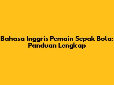 Bahasa Inggris Pemain Sepak Bola: Panduan Lengkap