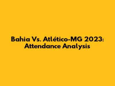 Bahia Vs. Atlético-MG 2023: Attendance Analysis