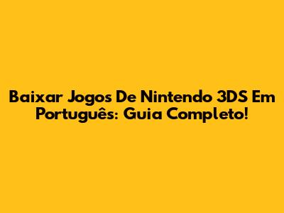 Baixar Jogos De Nintendo 3DS Em Português: Guia Completo!