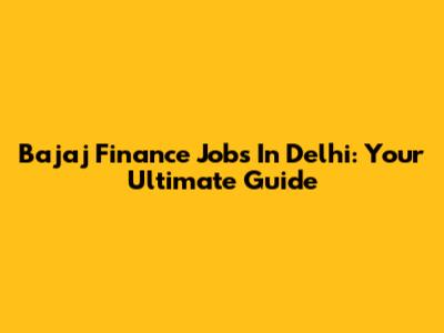 Bajaj Finance Jobs In Delhi: Your Ultimate Guide