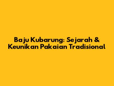 Baju Kubarung: Sejarah & Keunikan Pakaian Tradisional