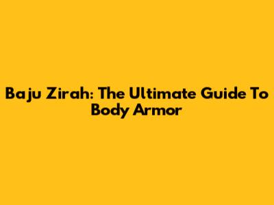Baju Zirah: The Ultimate Guide To Body Armor