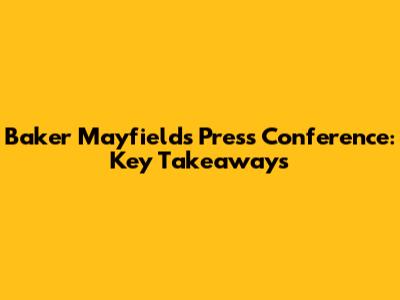 Baker Mayfield's Press Conference: Key Takeaways