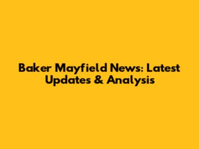 Baker Mayfield News: Latest Updates & Analysis