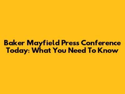 Baker Mayfield Press Conference Today: What You Need To Know