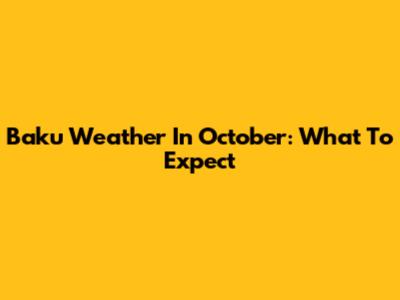 Baku Weather In October: What To Expect