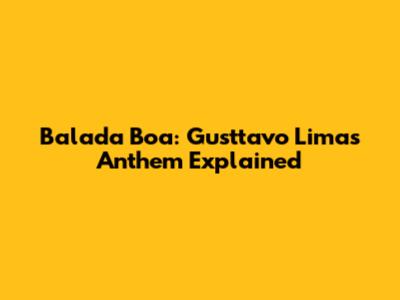 Balada Boa: Gusttavo Lima's Anthem Explained