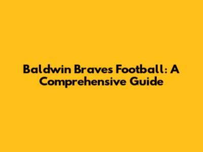 Baldwin Braves Football: A Comprehensive Guide