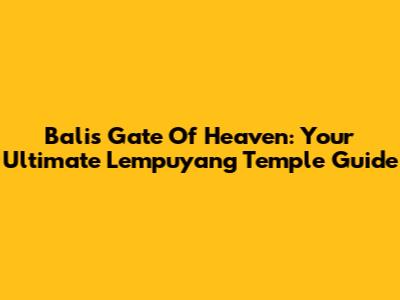 Bali's Gate Of Heaven: Your Ultimate Lempuyang Temple Guide
