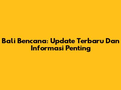 Bali Bencana: Update Terbaru Dan Informasi Penting