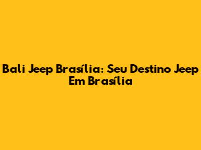 Bali Jeep Brasília: Seu Destino Jeep Em Brasília