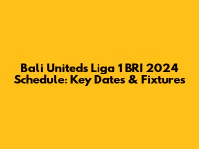 Bali United's Liga 1 BRI 2024 Schedule: Key Dates & Fixtures
