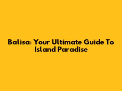 Balisa: Your Ultimate Guide To Island Paradise