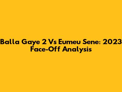 Balla Gaye 2 Vs Eumeu Sene: 2023 Face-Off Analysis