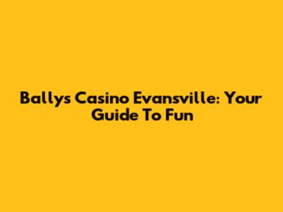 Bally's Casino Evansville: Your Guide To Fun
