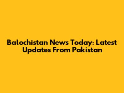 Balochistan News Today: Latest Updates From Pakistan