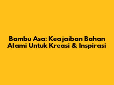 Bambu Asa: Keajaiban Bahan Alami Untuk Kreasi & Inspirasi