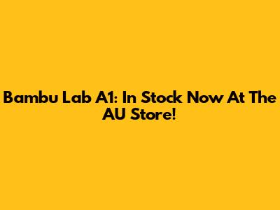 Bambu Lab A1: In Stock Now At The AU Store!