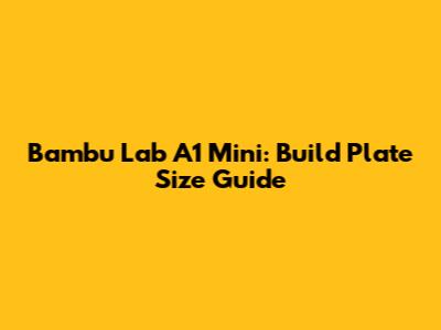 Bambu Lab A1 Mini: Build Plate Size Guide