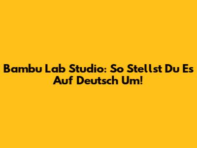 Bambu Lab Studio: So Stellst Du Es Auf Deutsch Um!
