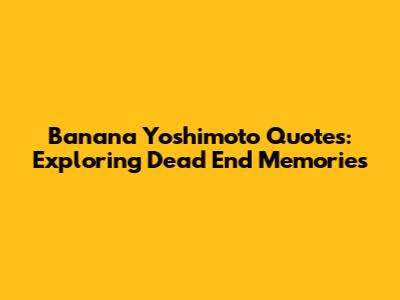 Banana Yoshimoto Quotes: Exploring Dead End Memories