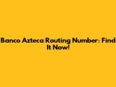 Banco Azteca Routing Number: Find It Now!