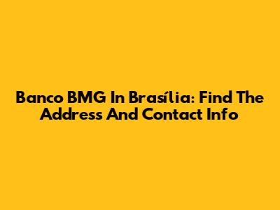 Banco BMG In Brasília: Find The Address And Contact Info