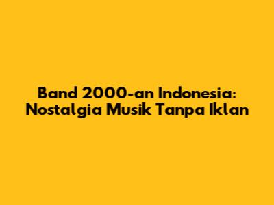 Band 2000-an Indonesia: Nostalgia Musik Tanpa Iklan